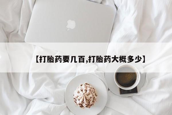 打胎药使用【打胎药要几百,打胎药大概多少】