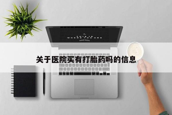 打胎药使用关于医院买有打胎药吗的信息