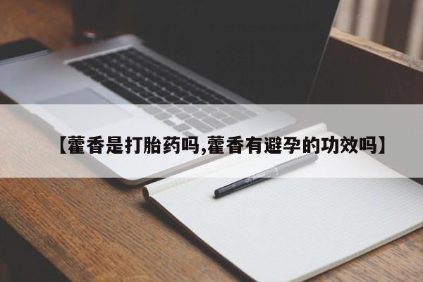 打胎药使用【藿香是打胎药吗,藿香有避孕的功效吗】