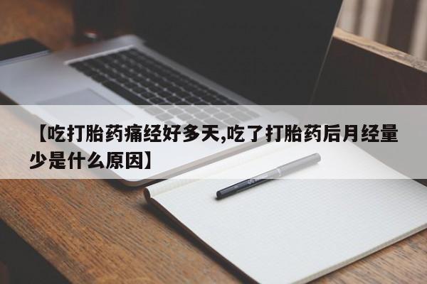 打胎药使用【吃打胎药痛经好多天,吃了打胎药后月经量少是什么原因】