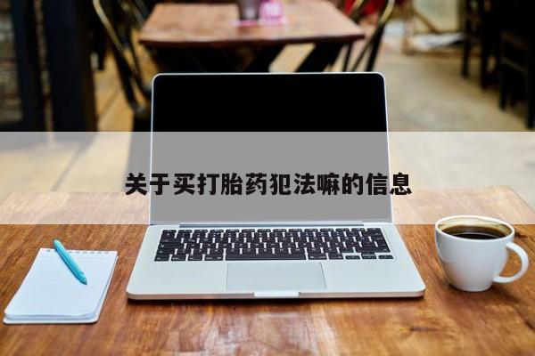 打胎药使用关于买打胎药犯法嘛的信息