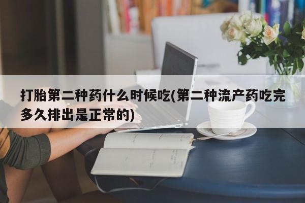 打胎药使用打胎第二种药什么时候吃(第二种流产药吃完多久排出是正常的)