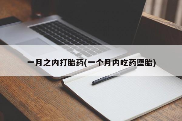 打胎药使用一月之内打胎药(一个月内吃药堕胎)