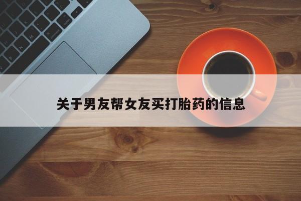 打胎药使用关于男友帮女友买打胎药的信息
