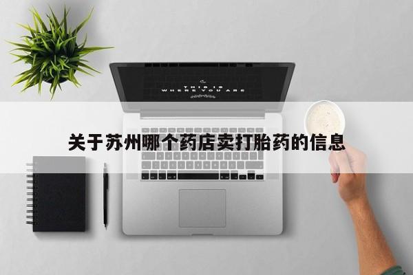 打胎药使用关于苏州哪个药店卖打胎药的信息