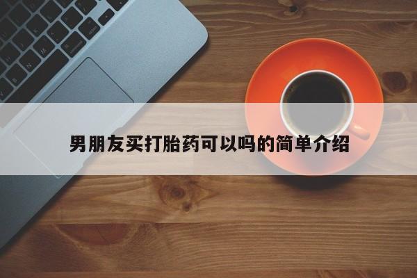 打胎药使用男朋友买打胎药可以吗的简单介绍