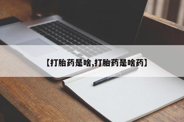 打胎药使用【打胎药是啥,打胎药是啥药】
