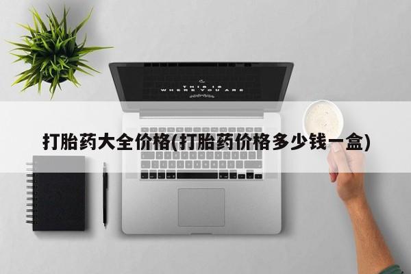 打胎药使用打胎药大全价格(打胎药价格多少钱一盒)