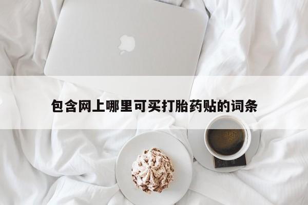 打胎药使用包含网上哪里可买打胎药贴的词条