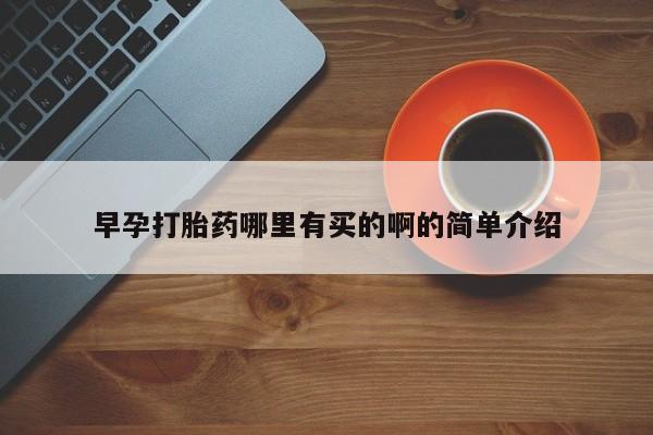 打胎药使用早孕打胎药哪里有买的啊的简单介绍
