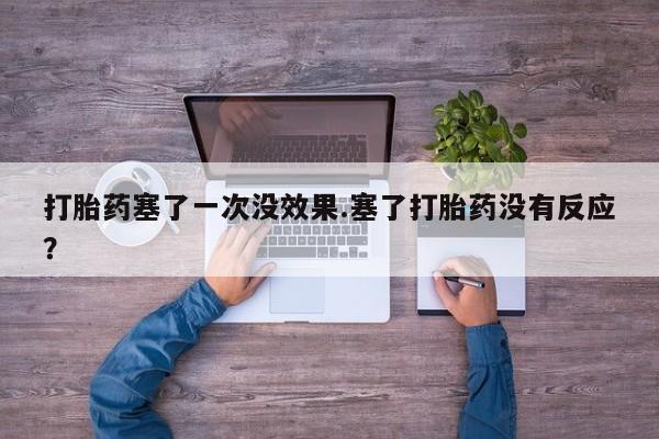 打胎药使用打胎药塞了一次没效果.塞了打胎药没有反应？
