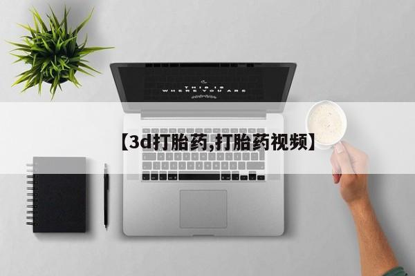 打胎药使用【3d打胎药,打胎药视频】