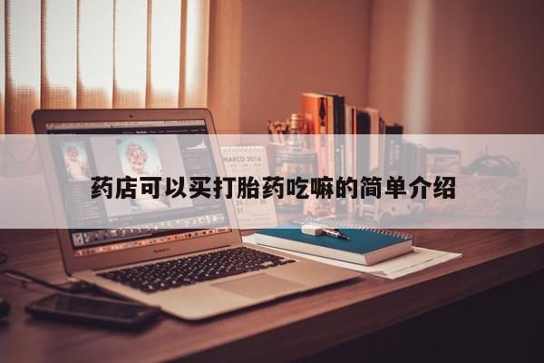 打胎药使用药店可以买打胎药吃嘛的简单介绍