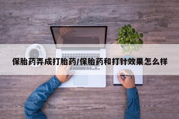打胎药使用保胎药弄成打胎药/保胎药和打针效果怎么样