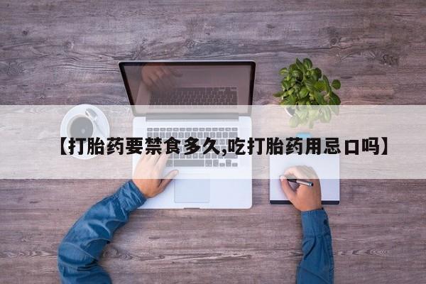 打胎药使用【打胎药要禁食多久,吃打胎药用忌口吗】