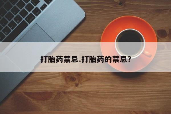 打胎药使用打胎药禁忌.打胎药的禁忌？