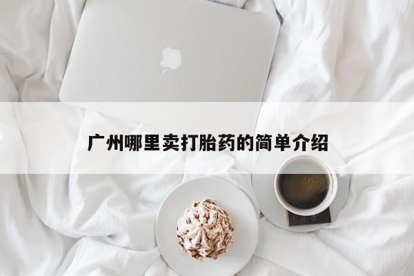 打胎药使用广州哪里卖打胎药的简单介绍