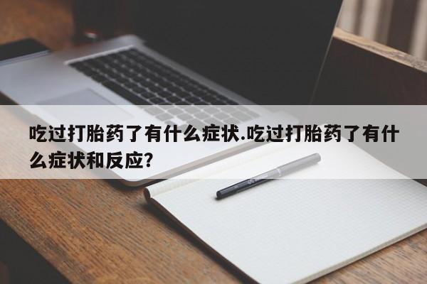 打胎药使用吃过打胎药了有什么症状.吃过打胎药了有什么症状和反应？