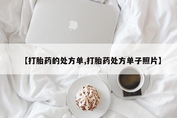 打胎药使用【打胎药的处方单,打胎药处方单子照片】