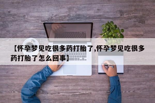 打胎药使用【怀孕梦见吃很多药打胎了,怀孕梦见吃很多药打胎了怎么回事】