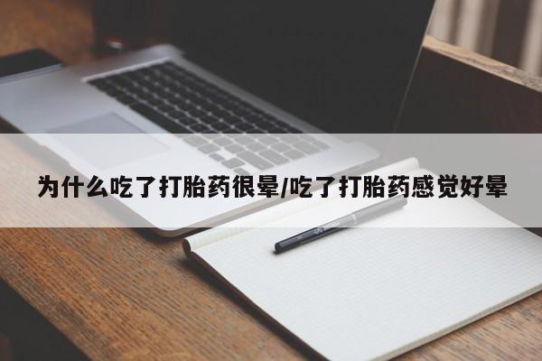 打胎药使用为什么吃了打胎药很晕/吃了打胎药感觉好晕