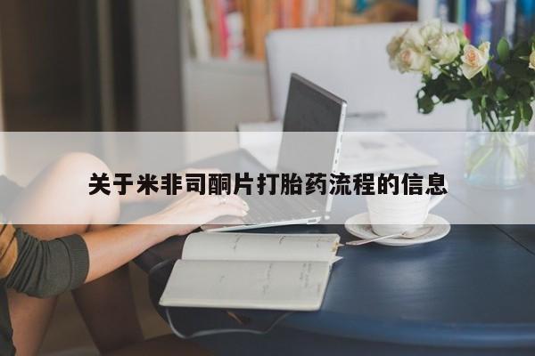 打胎药使用关于米非司酮片打胎药流程的信息