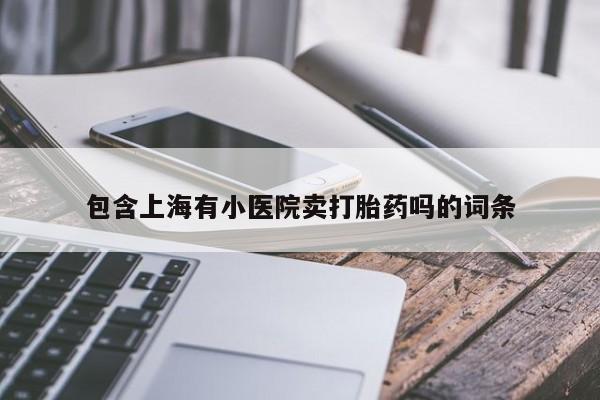 打胎药使用包含上海有小医院卖打胎药吗的词条