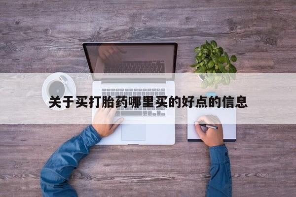 打胎药使用关于买打胎药哪里买的好点的信息