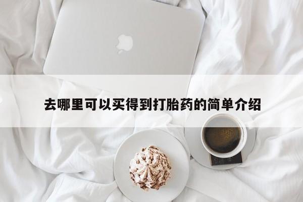 打胎药使用去哪里可以买得到打胎药的简单介绍