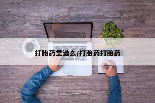 打胎药使用打胎药靠谱么/打胎药打胎药