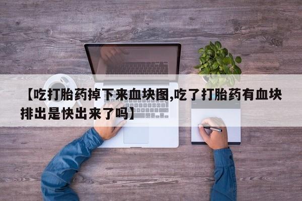 打胎药使用【吃打胎药掉下来血块图,吃了打胎药有血块排出是快出来了吗】