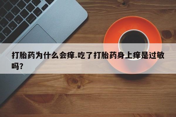打胎药使用打胎药为什么会痒.吃了打胎药身上痒是过敏吗？