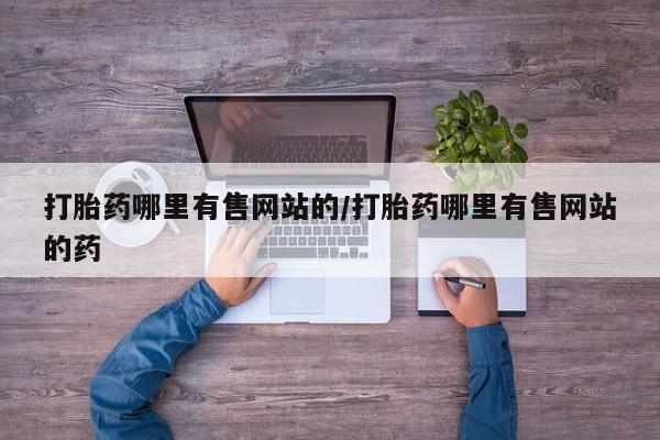 打胎药使用打胎药哪里有售网站的/打胎药哪里有售网站的药