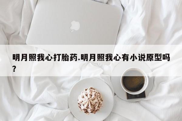 打胎药使用明月照我心打胎药.明月照我心有小说原型吗？