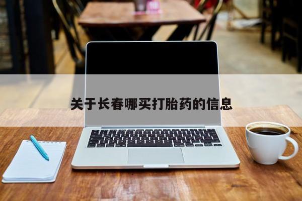 打胎药使用关于长春哪买打胎药的信息